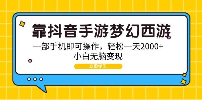 (9452期)靠抖音手游梦幻西游，一部手机即可操作，轻松一天2000+，小白无脑变现-皮皮网创
