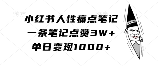 小红书人性痛点笔记，一条笔记点赞3W+，单日变现1k-皮皮网创