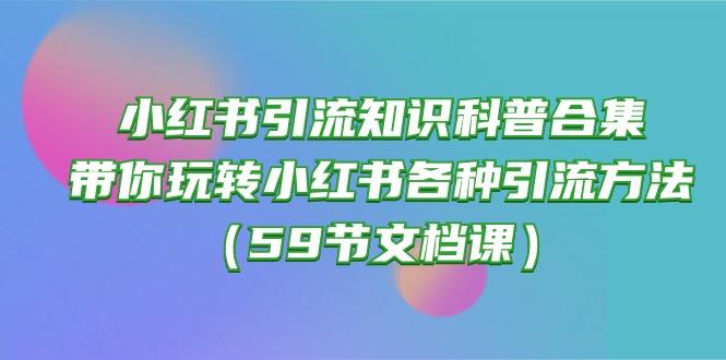 小红书引流知识科普合集，带你玩转小红书各种引流方法(59节文档课-皮皮网创
