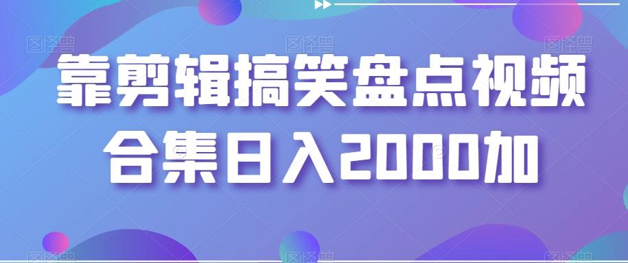 靠剪辑搞笑盘点视频合集日入2000加【揭秘】-皮皮网创
