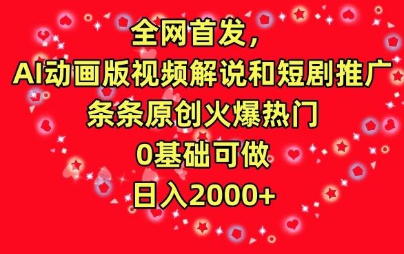 全网首发，AI动画版视频解说和短剧推广，条条原创火爆热门，0基础可做，日入2000+【揭秘】-皮皮网创