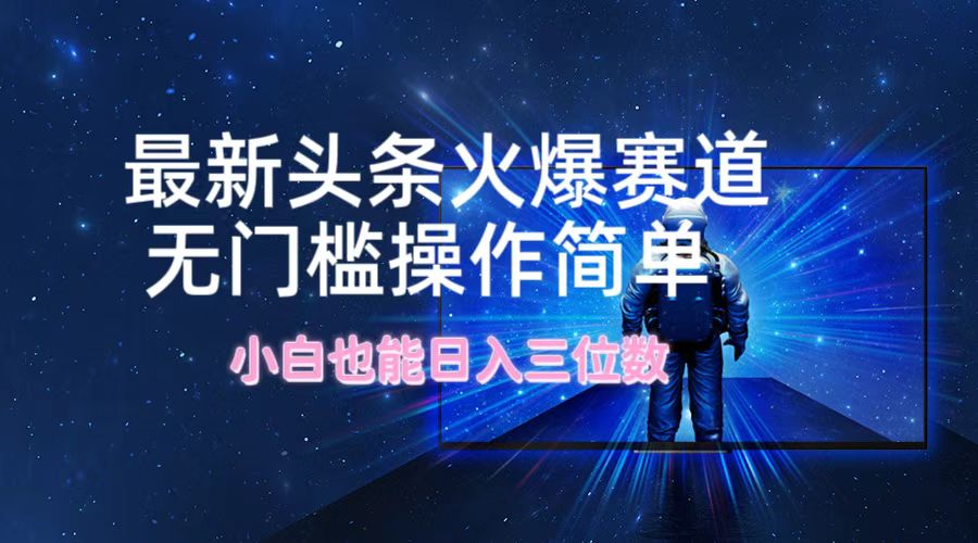 最新头条火爆赛道，无门槛操作简单，小白也能日入三位数-皮皮网创