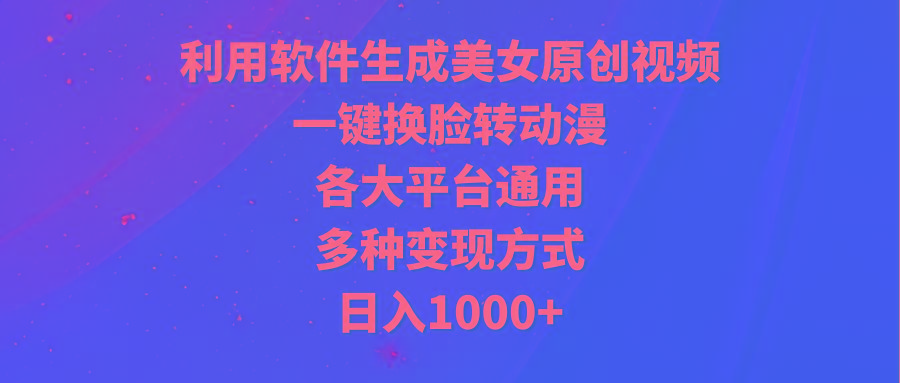(9482期)利用软件生成美女原创视频，一键换脸转动漫，各大平台通用，多种变现方式-皮皮网创