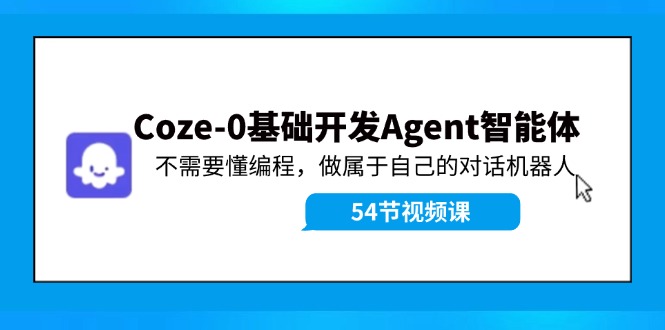 Coze-0基础开发 Agent智能体教程：不需要懂编程，做属于自己的对话机器人-皮皮网创