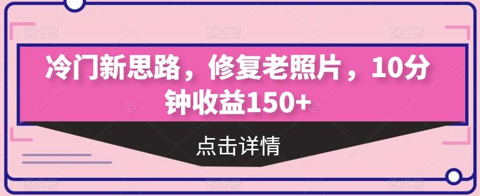 冷门新思路，修复老照片，10分钟收益150+-皮皮网创