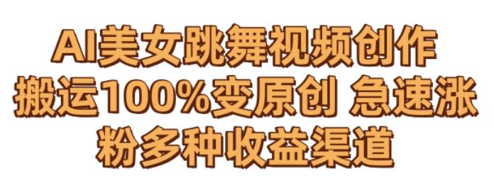 AI美女跳舞视频0成本创作，骚操作搬运，100%变原创，急速涨粉，多种收益渠道【揭秘】-皮皮网创