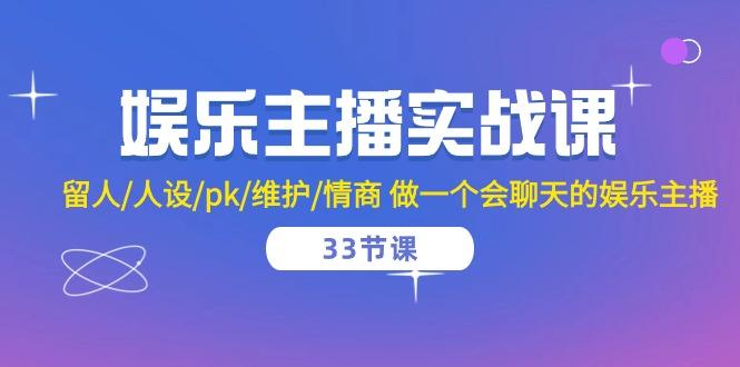 娱乐主播实战课  留人/人设/pk/维护/情商 做一个会聊天的娱乐主播-33节课-皮皮网创