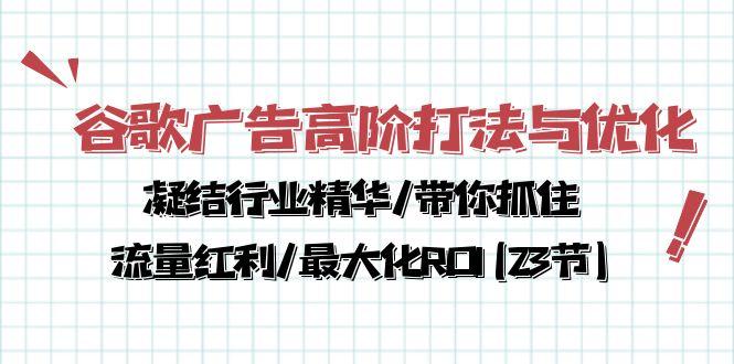 谷歌广告高阶打法与优化，凝结行业精华/带你抓住流量红利/最大化ROI(23节-皮皮网创
