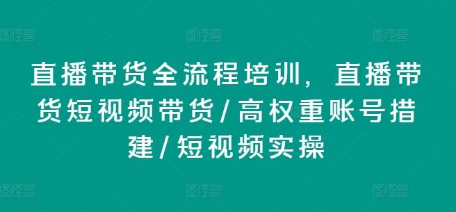直播带货全流程培训，直播带货短视频带货/高权重账号措建/短视频实操-皮皮网创