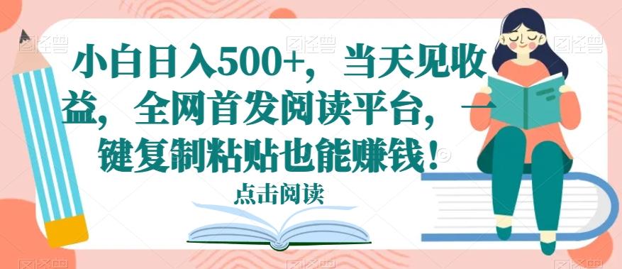 小白日入500+，当天见收益，全网首发阅读平台，一键复制粘贴也能赚钱！-皮皮网创