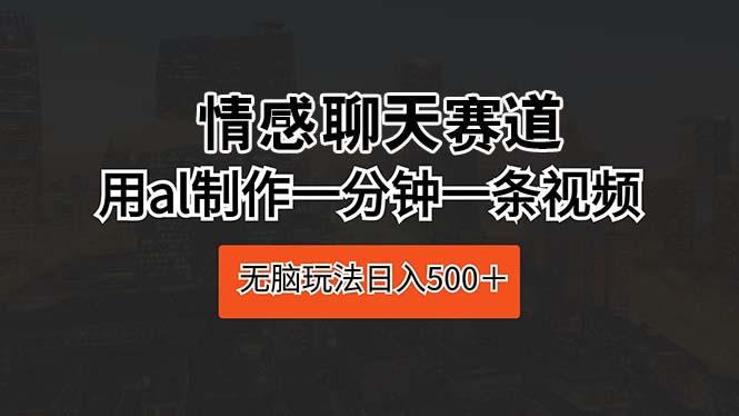 情感聊天赛道 用al制作一分钟一条视频 无脑玩法日入500＋-皮皮网创