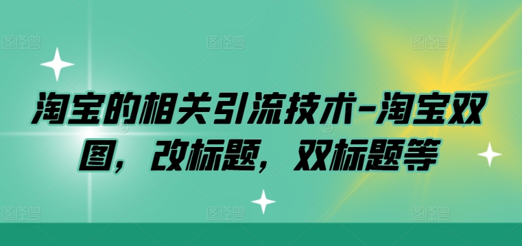 淘宝的相关引流技术-淘宝双图，改标题，双标题等-皮皮网创