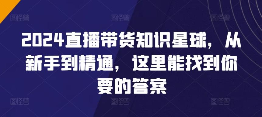 2024直播带货知识星球，从新手到精通，这里能找到你要的答案-皮皮网创