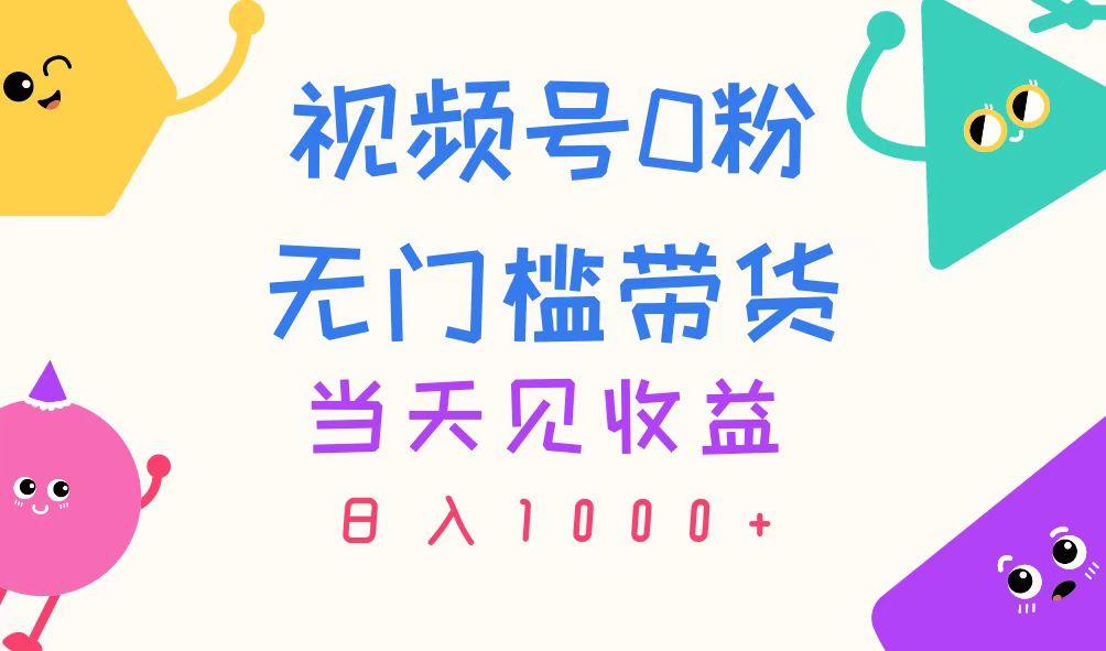 视频号0粉无门槛带货，当天见收益，日入1000+-皮皮网创