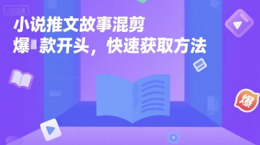 小说推文故事混剪爆款开头，快速获取方法-皮皮网创