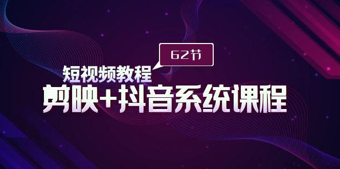 (9410期)短视频教程之剪映+抖音系统课程，剪映全系统教学(62节课)-皮皮网创