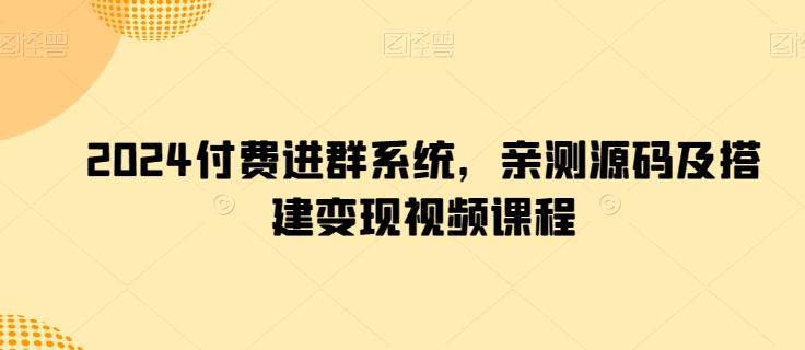 2024付费进群系统，亲测源码及搭建变现视频课程-皮皮网创