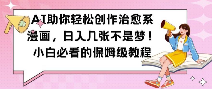 AI助你轻松创作治愈系漫画，日入几张不是梦，小白必看的保姆级教程【揭秘】-皮皮网创