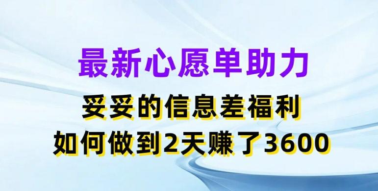 最新心愿单助力，妥妥的信息差福利，两天赚了3.6K【揭秘】-皮皮网创