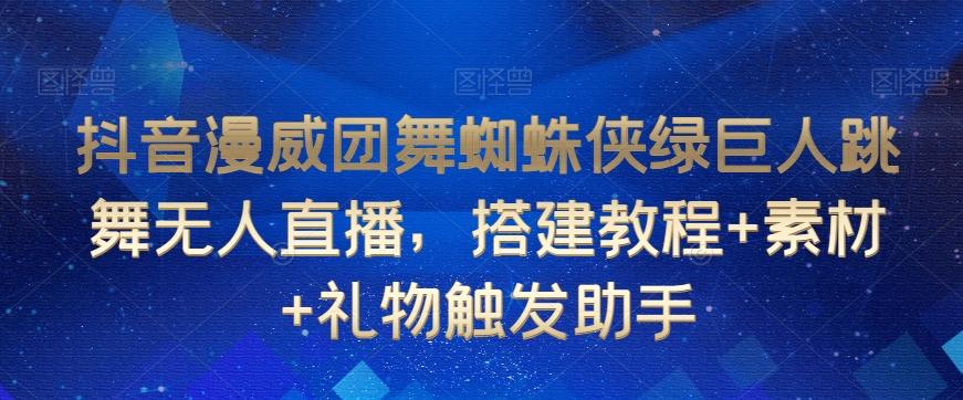抖音漫威团舞蜘蛛侠绿巨人跳舞无人直播，搭建教程+素材+礼物触发助手-皮皮网创