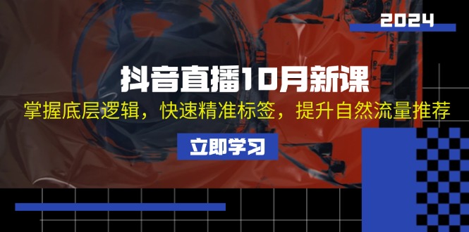 抖音直播10月新课：掌握底层逻辑，快速精准标签，提升自然流量推荐-皮皮网创