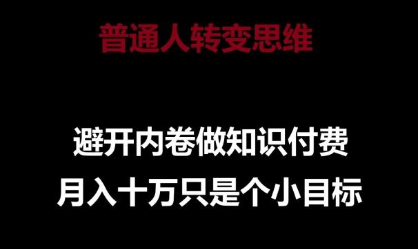 普通人转变思维，避开内卷做知识付费，月入十万只是一个小目标【揭秘】-皮皮网创