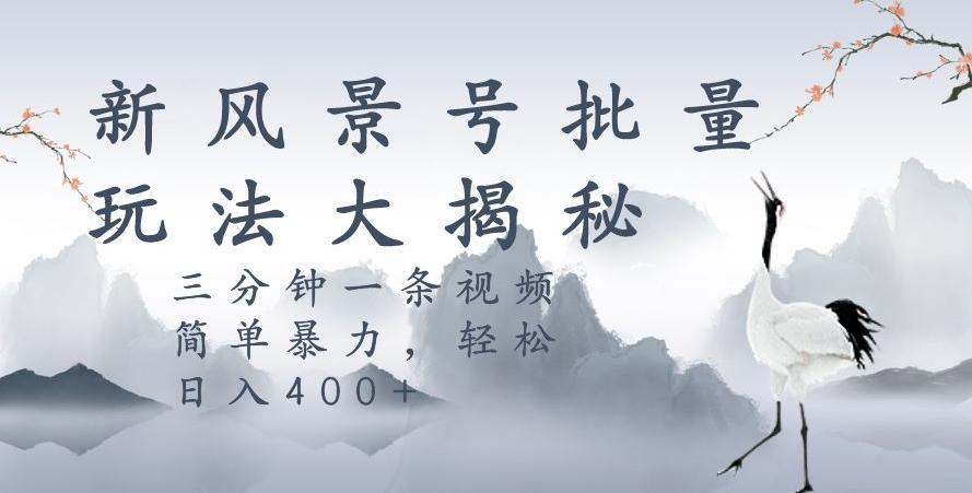 风景号暴力起号玩法，三分钟一条作品，简单暴力，日入400+，批量操作首选-皮皮网创
