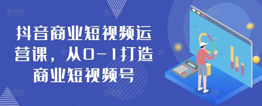 抖音商业短视频运营课，从0-1打造商业短视频号-皮皮网创