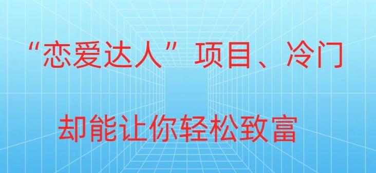 冷门暴利“恋爱达人”项目，0门槛，轻松日入200+-皮皮网创