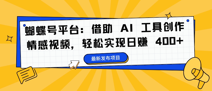 蝴蝶号平台：借助 AI 工具创作情感视频，轻松实现日赚 400+【揭秘】-皮皮网创