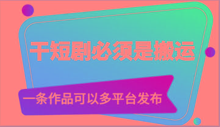 干短剧必须是搬运，一条作品可以多平台发布(附送软件)-皮皮网创