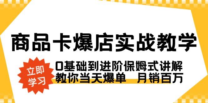 商品卡·爆店实战教学，0基础到进阶保姆式讲解，教你当天爆单  月销百万-皮皮网创