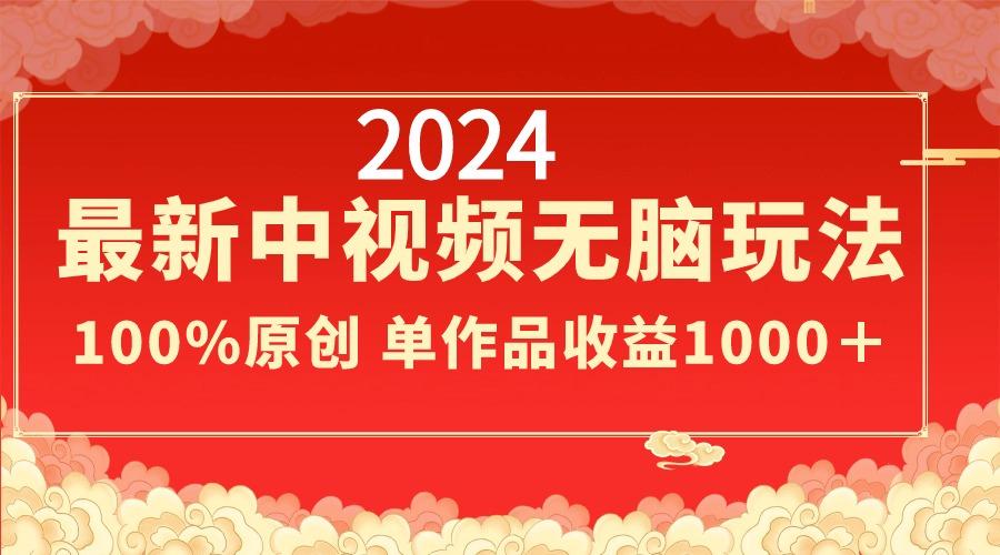 2024最新中视频无脑玩法，作品制作简单，100%原创，单作品收益1000＋-皮皮网创
