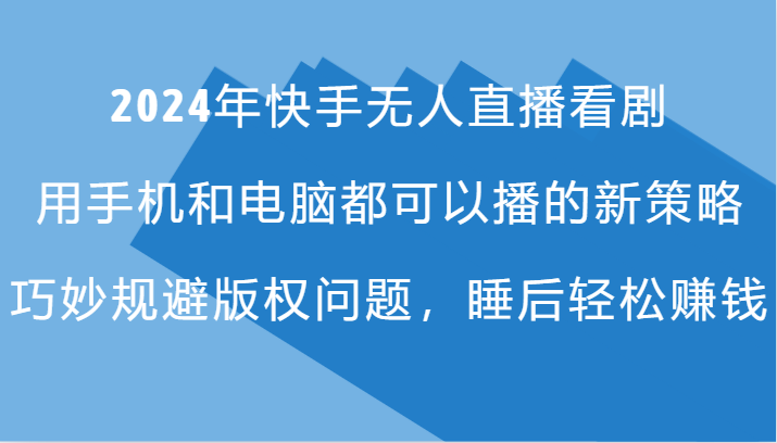 2024年快手无人直播看剧，手机电脑都可播的新策略，巧妙规避版权问题，睡后轻松赚钱-皮皮网创