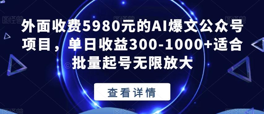 外面收费5980元的AI爆文公众号项目，单日收益300-1000+适合批量起号无限放大【揭秘】-皮皮网创