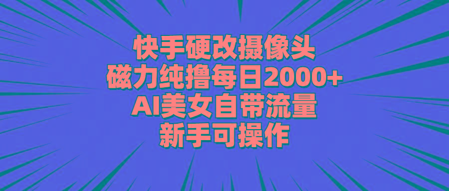 快手硬改摄像头，磁力纯撸每日2000+，AI美女自带流量，新手可操作-皮皮网创