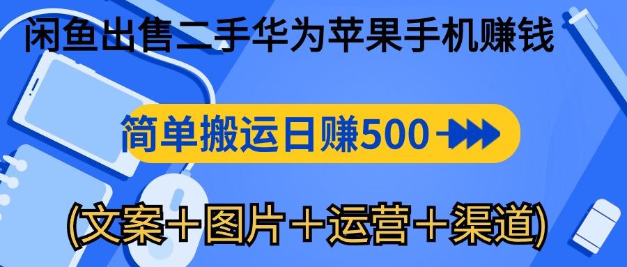 闲鱼出售二手华为苹果手机赚钱，简单搬运 日赚500-1000(文案＋图片＋运…-皮皮网创