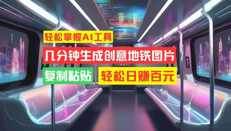 轻松掌握AI工具，几分钟生成创意地铁图片，复制粘贴，轻松日赚百元【揭秘】-皮皮网创