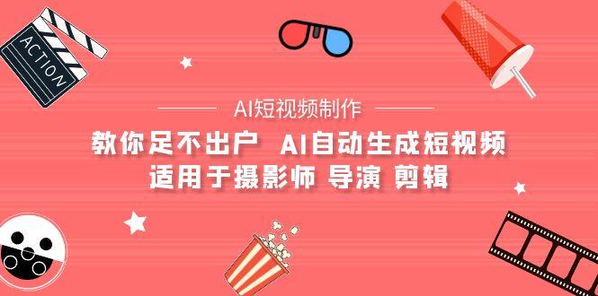 (9722期)【AI短视频制作】教你足不出户  AI自动生成短视频 适用于摄影师 导演 剪辑-皮皮网创