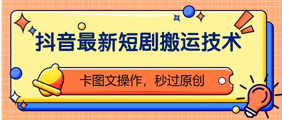 抖音最新短剧搬运技术，卡图文操作，秒过原创！-皮皮网创