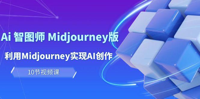 (10066期)玩赚Ai 智图师 Midjourney版：利用Midjourney实现AI创作及变现(10节课)-皮皮网创