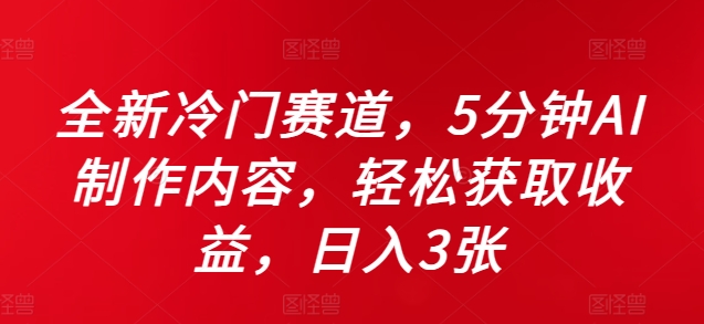 全新冷门赛道，5分钟AI制作内容，轻松获取收益，日入3张【揭秘】-皮皮网创