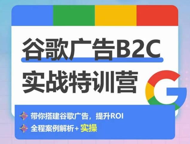 谷歌广告B2C实战特训营，500+谷歌账户总结经验，实战演示如何从0-1搭建广告账户-皮皮网创