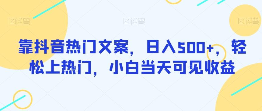 靠抖音热门文案，日入500+，轻松上热门，小白当天可见收益-皮皮网创