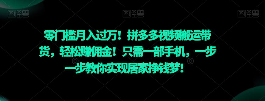 零门槛月入过万！拼多多视频搬运带货，轻松赚佣金！只需一部手机，一步一步教你实现居家挣钱梦！-皮皮网创