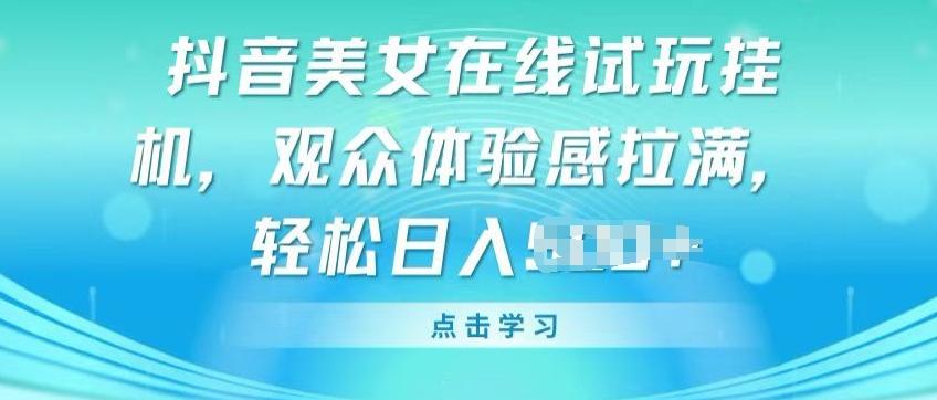 抖音美女在线试玩挂JI，观众体验感拉满，实现轻松变现【揭秘】-皮皮网创