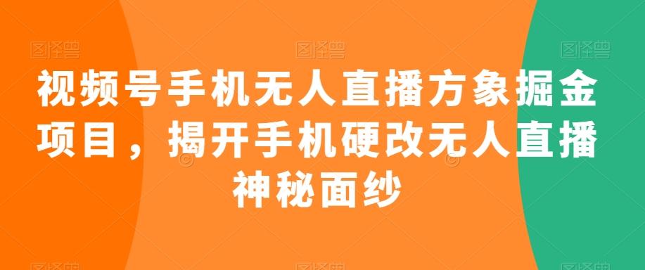 视频号手机无人直播方象掘金项目，揭开手机硬改无人直播神秘面纱-皮皮网创