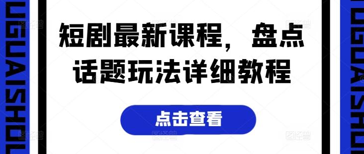 短剧最新课程，盘点话题玩法详细教程-皮皮网创