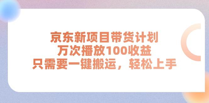 京东新项目带货计划，万次播放100收益，只需要一键搬运，轻松上手-皮皮网创