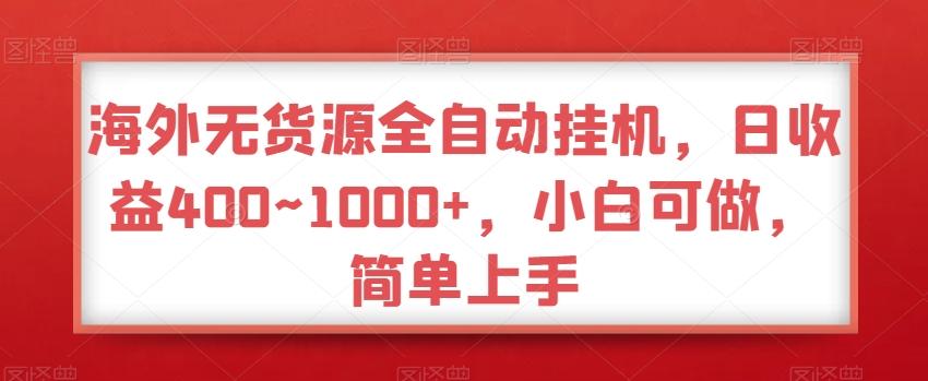 海外无货源全自动挂机，日收益400~1000+，小白可做，简单上手-皮皮网创